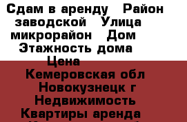 Сдам в аренду › Район ­ заводской › Улица ­ 13 микрорайон › Дом ­ 17 › Этажность дома ­ 9 › Цена ­ 10 000 - Кемеровская обл., Новокузнецк г. Недвижимость » Квартиры аренда   . Кемеровская обл.